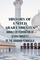 History of United Arab Emirates: Annals of Federation of Seven Emirates of The Arabian Peninsula B09TG5GFFY Book Cover