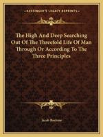 The High and Deep Searching Out of the Threefold Life of Man Through or According to the Three Principles 1162915404 Book Cover