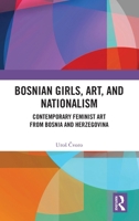 Bosnian Girls, Art and Nationalism: Contemporary Feminist Art from Bosnia and Herzegovina 1032783478 Book Cover