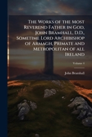 The Works of the Most Reverend Father in God, John Bramhall, D.D., Sometime Lord Archibishop of Armagh, Primate and Metropolitan of all Ireland 1024116352 Book Cover