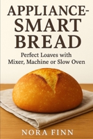 Appliance-Smart Bread: Perfect Loaves with Mixer, Machine or Slow Oven (The Quick & Artisan Home Bread Series) B0FPRLXRMD Book Cover
