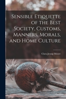 Sensible Etiquette of the Best Society, Customs, Manners, Morals, and Home Culture 101624701X Book Cover