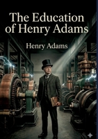 The Education of Henry Adams: by Henry Adams B0GTGJW5TB Book Cover