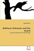 Balthasar Hubmaier and the Sword: From His Life and From His Writings 3639365127 Book Cover