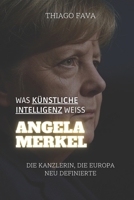 Was Künstliche Intelligenz Weiß ANGELA MERKEL: Die Kanzlerin, Die Europa Neu Definierte (German Edition) B0DWN3FCTR Book Cover
