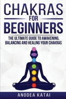 Chakras for Beginners: Why You NEED To Understand Chakras and How They Work To Get Health and Positive Energy in Your Life. The Ultime Guide to Awakening, Balancing and Healing Your Chakras. 180118173X Book Cover