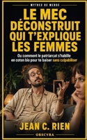 Le mec déconstruit qui t’explique les femmes: Ou comment le patriarcat s’habille en coton bio pour te baiser sans culpabiliser (Mythes de Merde) (French Edition) B0FLQL8MVT Book Cover