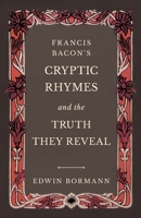 Francis Bacon's Cryptic Rhymes and the Truth They Reveal (Classic Reprint) 1528709675 Book Cover