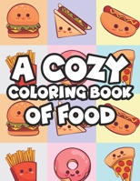 A Cozy Coloring Book Of Food: Stress-Relieving Coloring Activity For Adults, Tasty Food Illustrations And Designs To Color B08PJP5D4T Book Cover