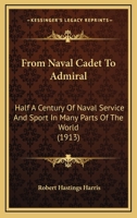 From Naval Cadet To Admiral: Half A Century Of Naval Service And Sport In Many Parts Of The World 1166620085 Book Cover