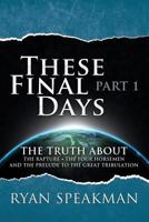 These Final Days, Part 1: The Truth about the Rapture, the Four Horsemen, and the Prelude to the Great Tribulation 1500844810 Book Cover