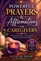 Powerful Prayers & Affirmations for Caregivers: For Overwhelm, Exhaustion, Peace & Renewed Hope (Powerful Prayer for All Seasons) B0H33KVJ4S Book Cover