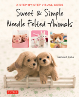 Sweet & Simple Needle Felted Animals: A Step-By-Step Visual Guide 4805314540 Book Cover