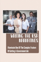 Writing The KSA Narratives: Illuminate One Of The Complex Features Of Getting A Government Job: And Abilities B09C3MS5CW Book Cover