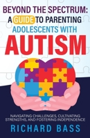 Beyond the Spectrum: A Guide to Parenting Adolescents With Autism: Navigating Challenges, Cultivating Strengths, and Fostering Independence (Successful Parenting) B0CJ43R8QR Book Cover