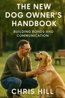 The New Dog Owner’s Handbook: Building Bonds and Communication B0FHFW5XHJ Book Cover