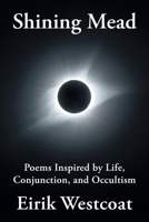Shining Mead: Poems Inspired by Life, Conjunction, and Occultism 1947407163 Book Cover
