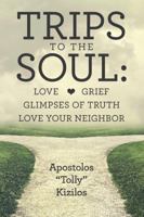 Trips to the Soul:Love Grief Glimpses of Truth Love Your Neighbor 1483493776 Book Cover