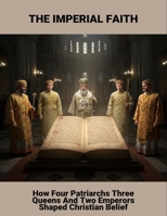 The Imperial Faith: How Four Patriarchs Three Queens And Two Emperors Shaped Christian Belief B0FSSBYVJC Book Cover