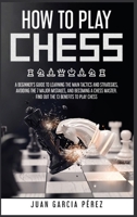 How to Play Chess: A Beginner's Guide to Learning the Main Tactics and Strategies, Avoiding the 7 Major Mistakes, and Becoming a Chess Master. Find Out the 13 Benefits to Play Chess 1801644780 Book Cover