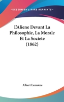 L'Aliene Devant La Philosophie, La Morale Et La Societe (1862) 1120514010 Book Cover