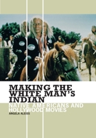 Making the White Man's Indian: Native Americans and Hollywood Movies 0313361339 Book Cover
