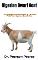 Nigerian Dwarf Goat: The Complete Guide On How To Care And Train Your Nigerian Dwarf Goat B09HNBR38L Book Cover
