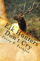 Elk Hunters Don't Cry: An Outdoor Collection 1449598129 Book Cover