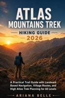 ATLAS MOUNTAINS TREK HIKING GUIDE 2026: A Practical Trail Guide with Landmark Based Navigation, Village Routes, and High Atlas Trek Planning for All ... (Wanderfar: A Global Hiking Companion Series) B0H172PGFC Book Cover
