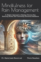 Mindfulness for Pain Management: A Holistic Approach to Healing Chronic Pain, Reducing Stress, and Cultivating Emotional Resilience B0DXTD133Z Book Cover