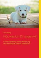 Hör, was ich Dir sagen will: Keine Erziehung ohne Beziehung - Hunde einfach besser verstehen 3744898369 Book Cover