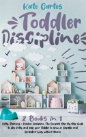 Toddler Discipline: This Book Includes: Potty Training + Positive Discipline. The Complete Guide to Use Potty and Help your Toddler to Grow in Capable and Confident Way without Shame 1802239049 Book Cover