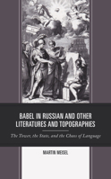 Babel in Russian and Other Literatures and Topographies: The Tower, the State, and the Chaos of Language (Crosscurrents: Russia's Literature in Context) 1498588379 Book Cover