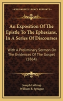 An Exposition Of The Epistle To The Ephesians, In A Series Of Discourses: With A Preliminary Sermon On The Evidences Of The Gospel 1166491064 Book Cover