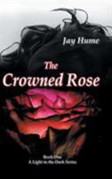 The Crowned Rose: Book One: A Light in the Dark Series 1532025424 Book Cover