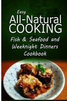 Easy All-Natural Cooking - Fish & Seafood and Weeknight Dinners Cookbook: Easy Healthy Recipes Made With Natural Ingredients 1500274747 Book Cover