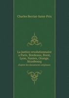 La justice revolutionnaire a Paris, Bordeaux, Brest, Lyon, Nantes, Orange, Strasbourg d'apres les documents originaux 5519081751 Book Cover