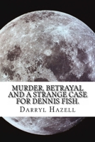 Murder, Betrayal and a Strange Case for Dennis Fish.: Book Three From the Dennis Fish Trilogy 1536863475 Book Cover