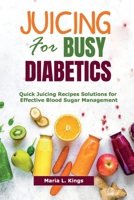 Juicing for Busy Diabetics: Quick Juicing Recipes Solutions for Effective Blood Sugar Management B0C7JDDKDK Book Cover
