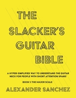 The Slacker's Guitar Bible: A Hyper Simplified Way to Understand the Guitar Neck for People with Short Attention Spans! Book 1: the Major Scale B0D15JXKF2 Book Cover