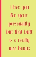 i love you for your personality but that butt is really a nice bonus: Gag Gifts Creative Flirty Romantic Novelty Perfect Presents Idea for To Say Happy Valentines Day Gifts For Wife, Him, Or Her, Or J 1657708721 Book Cover
