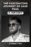 The Fascinating Journey of Jake Paul: A History B0BW384P9T Book Cover