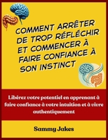Comment arrêter de trop réfléchir et commencer à faire confiance à son instinct: Libérez votre potentiel en apprenant à faire confiance à votre intuition et à vivre authentiquement (French Edition) B0FR2JBRG2 Book Cover
