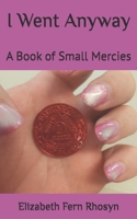 I Went Anyway: A Book of Small Mercies B0GMJSFQC1 Book Cover