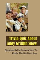 Trivia Quiz About Andy Griffith Show: Questions With Answers Sure To Riddle The Die Hard Fans null Book Cover