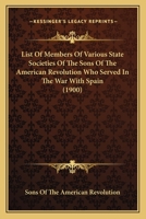 List of Members of Various State Societies of the Sons of the American Revolution Who Served in the War with Spain 116691934X Book Cover