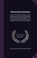 University Question: The Rev. Dr. Ryerson's Defence of the Wesleyan Petitions to the Legislature, and of Denomination Colleges As Part of Our System of Public Instruction, in Reply to Dr. Wilson and M 1358417008 Book Cover