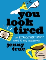 You Look Tired: An Excruciatingly Honest Guide to New Parenthood 0762473479 Book Cover