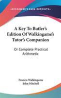 A Key to Butler's Edition of Walkingame's Tutor's Companion Or, Complete Practical Arithmetic 0548288836 Book Cover