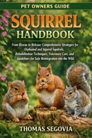 SQUIRREL HANDBOOK: From Rescue to Release: Comprehensive Strategies for Orphaned and Injured Squirrels, Rehabilitation Techniques, Veterinary Care, and Guidelines for Safe Reintegration into the Wild. B0GSNWFRDN Book Cover